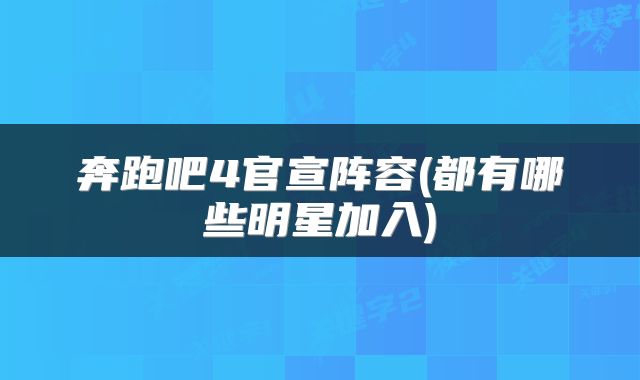 奔跑吧4官宣阵容(都有哪些明星加入)