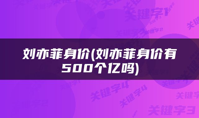 刘亦菲身价(刘亦菲身价有500个亿吗)