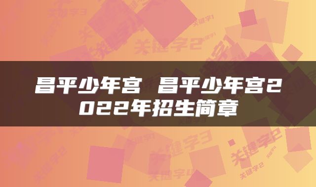 昌平少年宫 昌平少年宫2022年招生简章