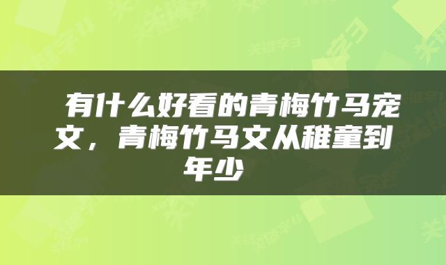 有什么好看的青梅竹马宠文,青梅竹马文从稚童到年少