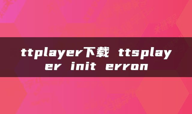 ttplayer下载 ttsplayer init erron