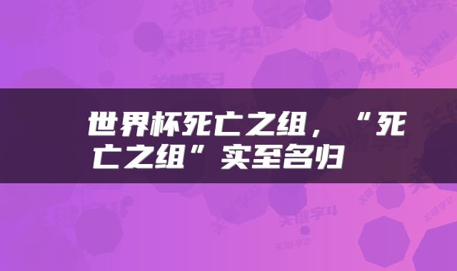  ​世界杯死亡之组，“死亡之组”实至名归 