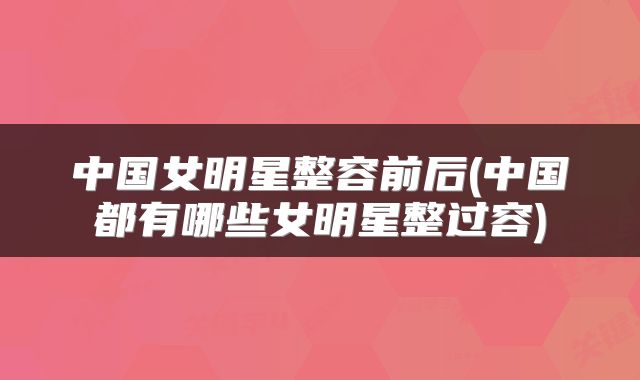 中国女明星整容前后(中国都有哪些女明星整过容)