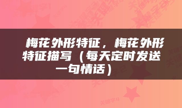  梅花外形特征，梅花外形特征描写（每天定时发送一句情话） 