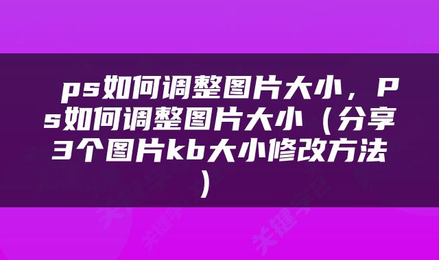  ps如何调整图片大小，Ps如何调整图片大小（分享3个图片kb大小修改方法） 