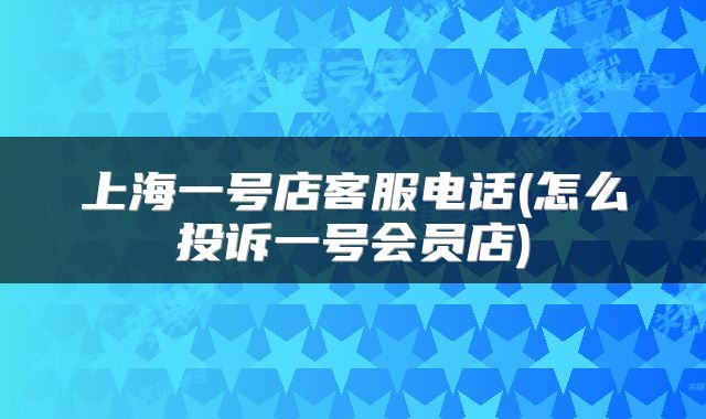 上海一号店客服电话(怎么投诉一号会员店)