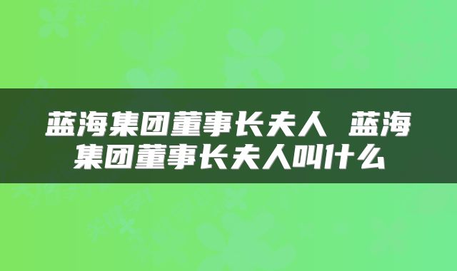 蓝海集团董事长夫人 蓝海集团董事长夫人叫什么