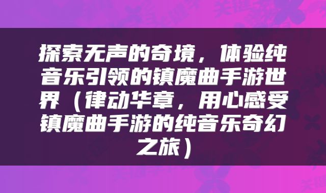 探索无声的奇境，体验纯音乐引领的镇魔曲手游世界（律动华章，用心感受镇魔曲手游的纯音乐奇幻之旅）
