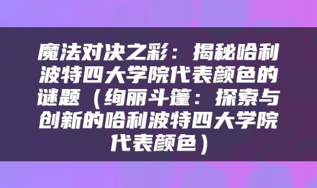 魔法对决之彩：揭秘哈利波特四大学院代表颜色的谜题（绚丽斗篷：探索与创新的哈利波特四大学院代表颜色）