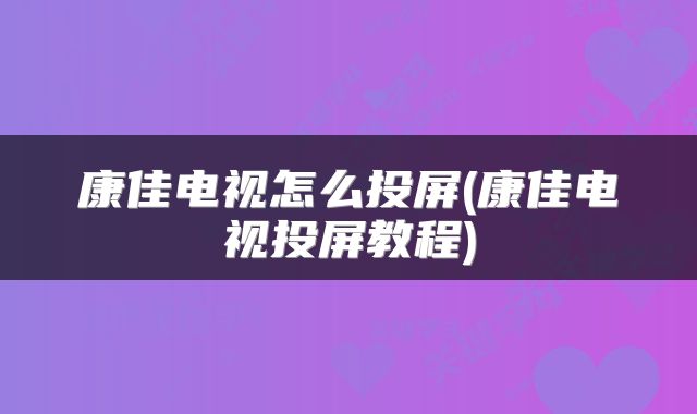 康佳电视怎么投屏(康佳电视投屏教程)