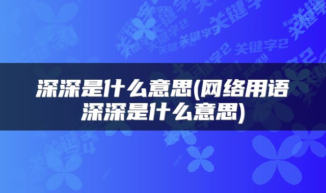 深深是什么意思(网络用语深深是什么意思)