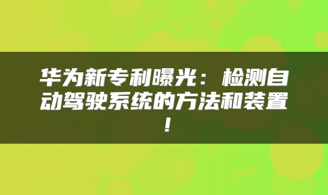 华为新专利曝光：检测自动驾驶系统的方法和装置！