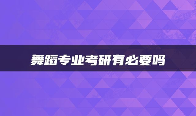 舞蹈专业考研有必要吗