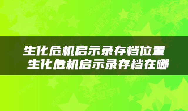 生化危机启示录存档位置 生化危机启示录存档在哪