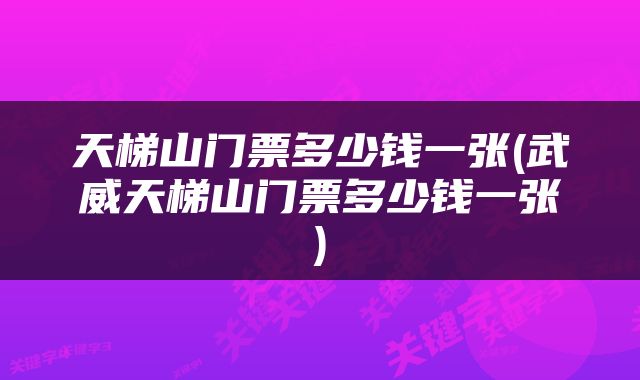 天梯山门票多少钱一张(武威天梯山门票多少钱一张)