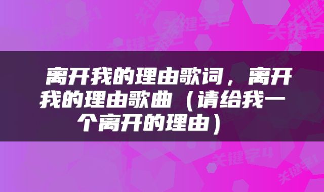  离开我的理由歌词，离开我的理由歌曲（请给我一个离开的理由） 