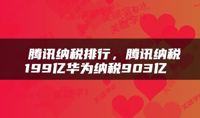  腾讯纳税排行，腾讯纳税199亿华为纳税903亿 