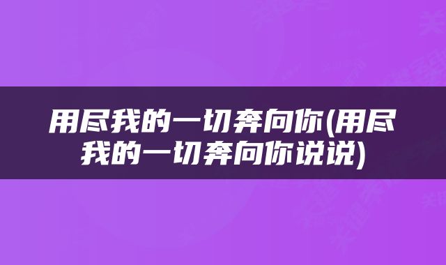 用尽我的一切奔向你(用尽我的一切奔向你说说)