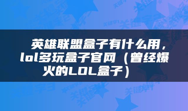  英雄联盟盒子有什么用，lol多玩盒子官网（曾经爆火的LOL盒子） 