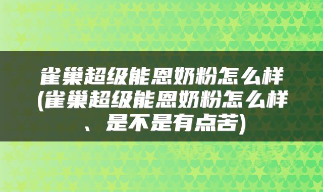 雀巢超级能恩奶粉怎么样(雀巢超级能恩奶粉怎么样、是不是有点苦)