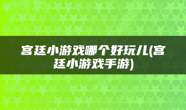 宫廷小游戏哪个好玩儿(宫廷小游戏手游)