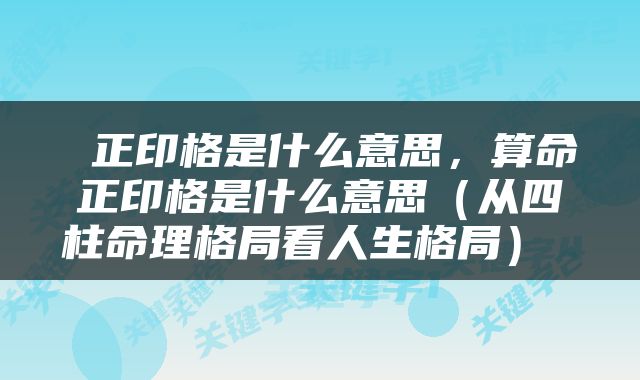  正印格是什么意思，算命正印格是什么意思（从四柱命理格局看人生格局） 