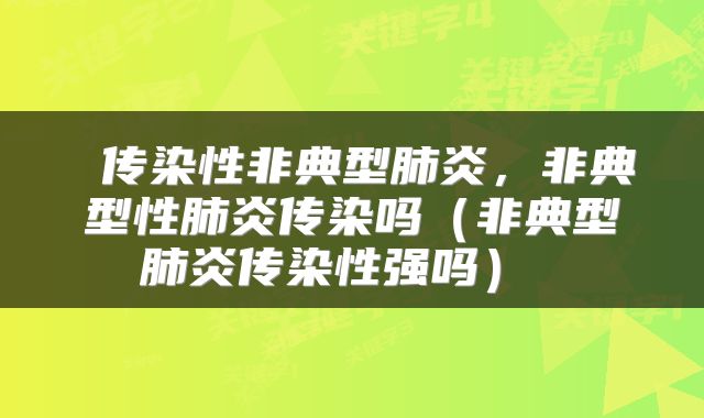  传染性非典型肺炎，非典型性肺炎传染吗（非典型肺炎传染性强吗） 