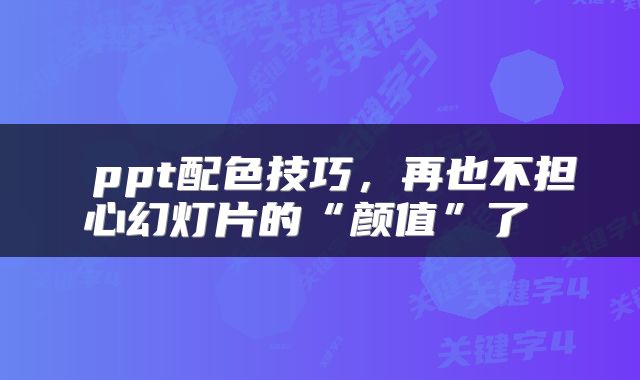  ppt配色技巧，再也不担心幻灯片的“颜值”了 