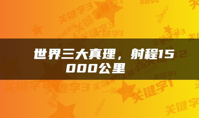  世界三大真理，射程15000公里 