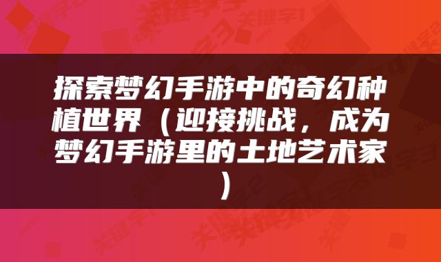 探索梦幻手游中的奇幻种植世界（迎接挑战，成为梦幻手游里的土地艺术家）