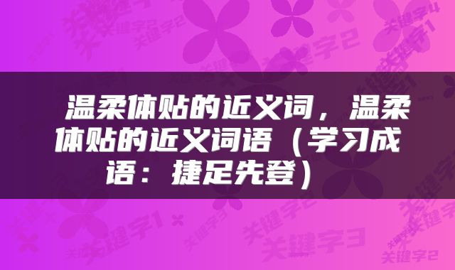  温柔体贴的近义词，温柔体贴的近义词语（学习成语：捷足先登） 