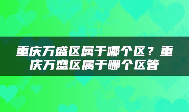 重庆万盛区属于哪个区？重庆万盛区属于哪个区管