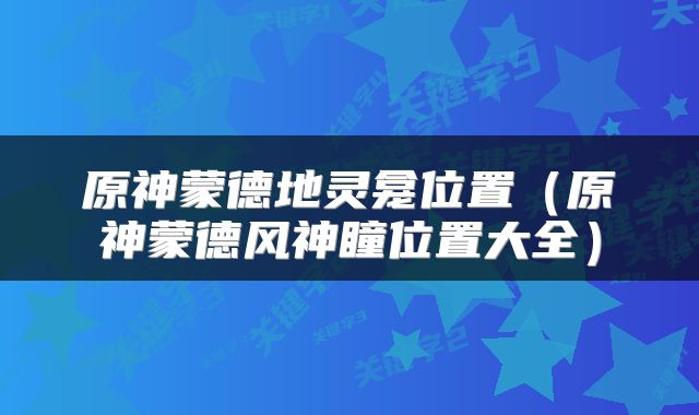 原神蒙德地灵龛位置（原神蒙德风神瞳位置大全）
