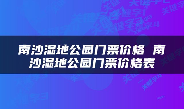 南沙湿地公园门票价格 南沙湿地公园门票价格表