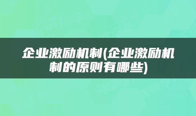 企业激励机制(企业激励机制的原则有哪些)