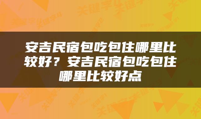 安吉民宿包吃包住哪里比较好？安吉民宿包吃包住哪里比较好点