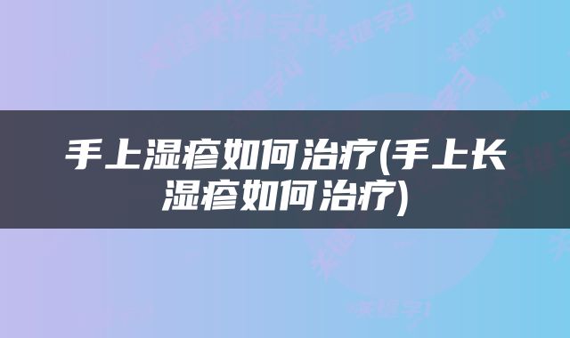 手上湿疹如何治疗(手上长湿疹如何治疗)