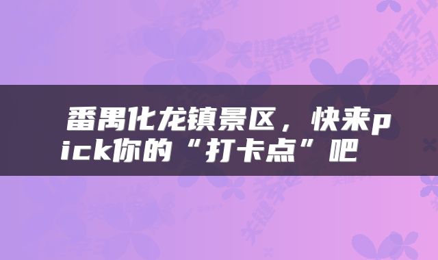  番禺化龙镇景区，快来pick你的“打卡点”吧 