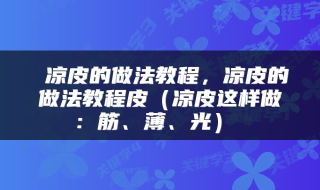  凉皮的做法教程，凉皮的做法教程皮（凉皮这样做：筋、薄、光） 