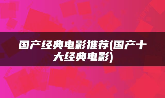 国产经典电影推荐(国产十大经典电影)