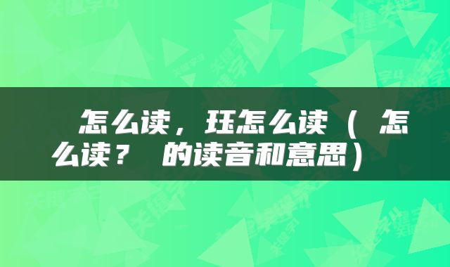  玊怎么读，珏怎么读（玊怎么读？玊的读音和意思） 