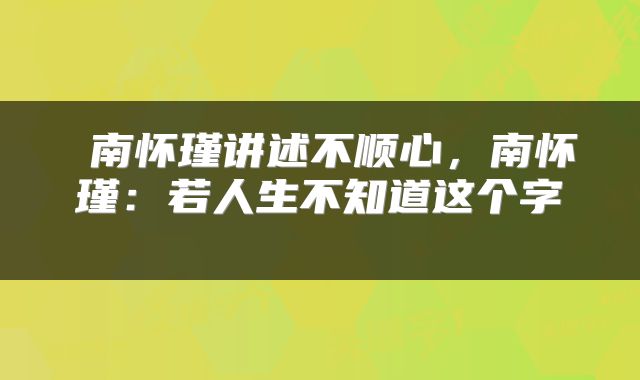  南怀瑾讲述不顺心，南怀瑾：若人生不知道这个字 