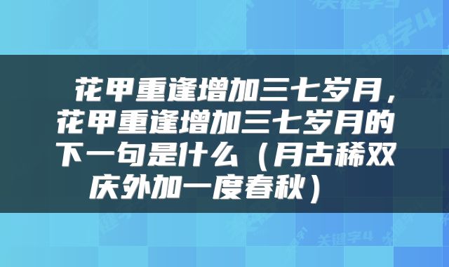 花甲重逢增加三七岁月,花甲重逢增加三七岁月的下一句是什么(月古稀双庆外加一度春秋)