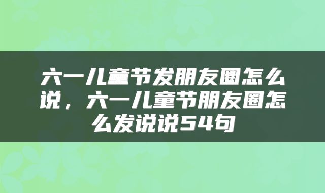 六一儿童节发朋友圈怎么说，六一儿童节朋友圈怎么发说说54句