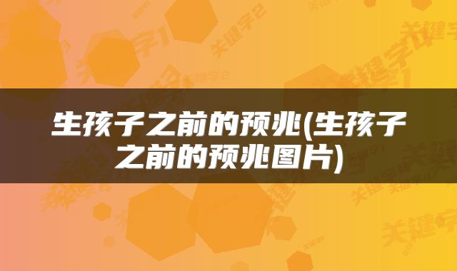 生孩子之前的预兆(生孩子之前的预兆图片)
