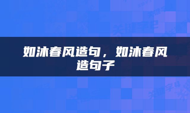如沐春风造句，如沐春风造句子