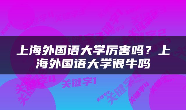 上海外国语大学厉害吗？上海外国语大学很牛吗