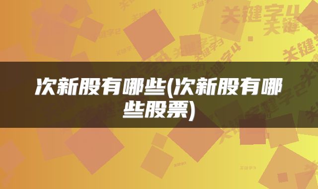次新股有哪些(次新股有哪些股票)
