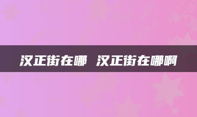 汉正街在哪 汉正街在哪啊