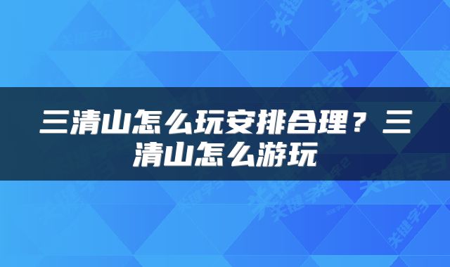 三清山怎么玩安排合理？三清山怎么游玩